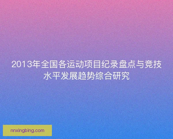 2013年全国各运动项目纪录盘点与竞技水平发展趋势综合研究