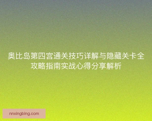 奥比岛第四宫通关技巧详解与隐藏关卡全攻略指南实战心得分享解析