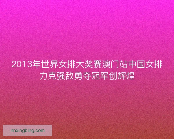 2013年世界女排大奖赛澳门站中国女排力克强敌勇夺冠军创辉煌 2013年世界女排大奖赛澳门站中国女排力克强敌勇夺冠军创辉煌