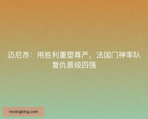 迈尼昂：用胜利重塑尊严，法国门神率队复仇晋级四强