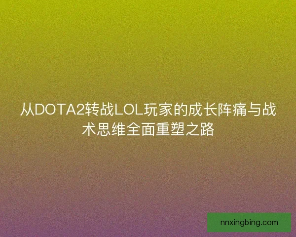 从DOTA2转战LOL玩家的成长阵痛与战术思维全面重塑之路 从DOTA2转战LOL玩家的成长阵痛与战术思维全面重塑之路