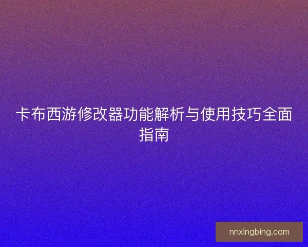 卡布西游修改器功能解析与使用技巧全面指南