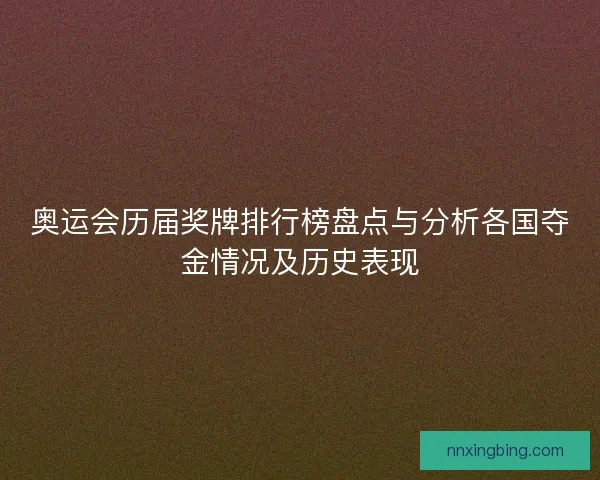 奥运会历届奖牌排行榜盘点与分析各国夺金情况及历史表现