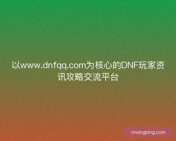 以www.dnfqq.com为核心的DNF玩家资讯攻略交流平台